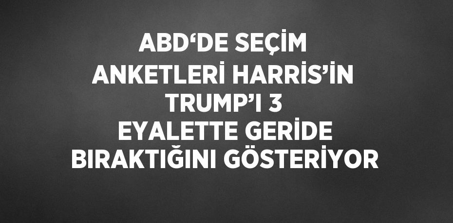 ABD‘DE SEÇİM ANKETLERİ HARRİS’İN TRUMP’I 3 EYALETTE GERİDE BIRAKTIĞINI GÖSTERİYOR