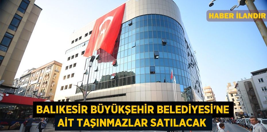 Balıkesir Büyükşehir Belediyesi'ne ait taşınmazlar satılacak