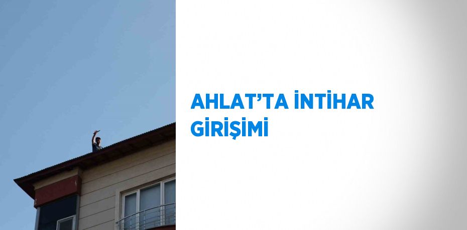 AHLAT’TA İNTİHAR GİRİŞİMİ