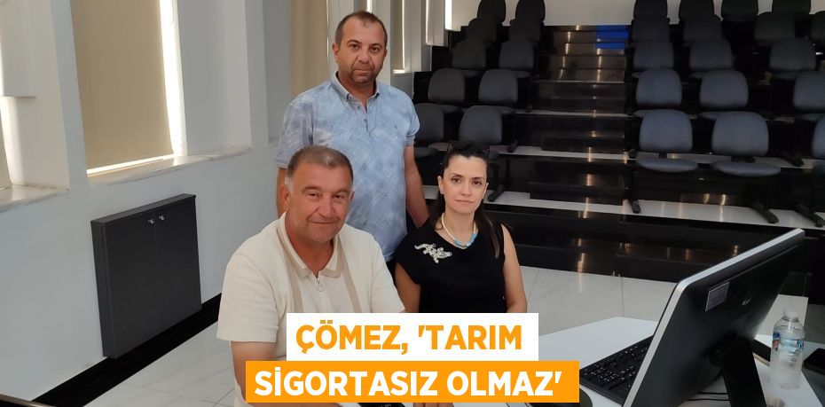 ÇÖMEZ, “TARIM SİGORTASIZ OLMAZ”