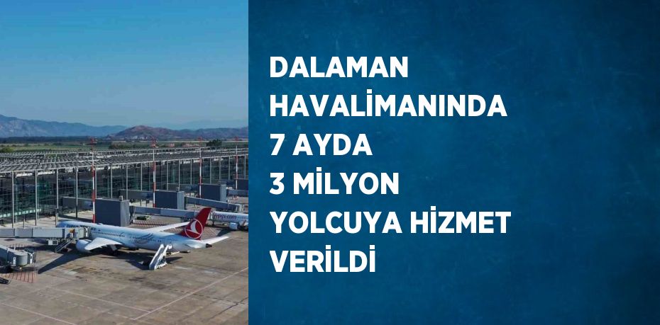 DALAMAN HAVALİMANINDA 7 AYDA 3 MİLYON YOLCUYA HİZMET VERİLDİ