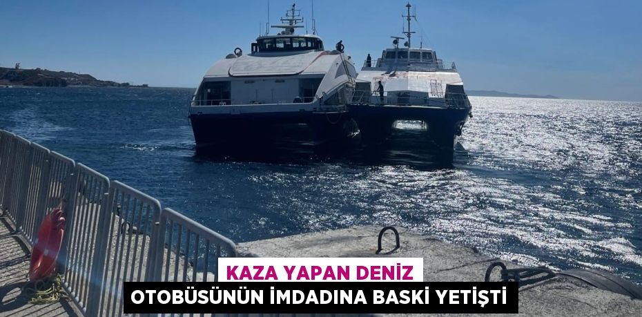 Kaza yapan deniz otobüsünün imdadına BASKİ yetişti