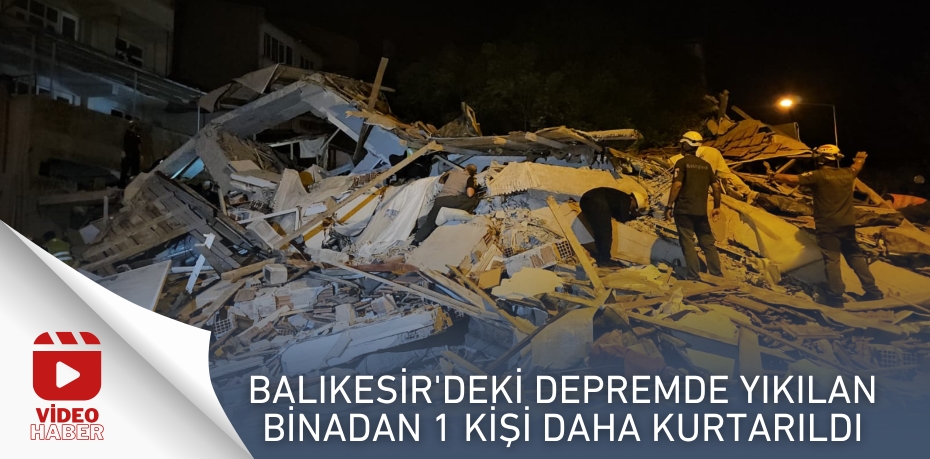 Balıkesir'deki depremde yıkılan binadan 1 kişi daha kurtarıldı