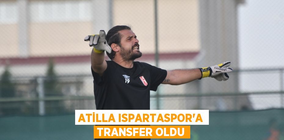 ATİLLA ISPARTASPOR’A TRANSFER OLDU