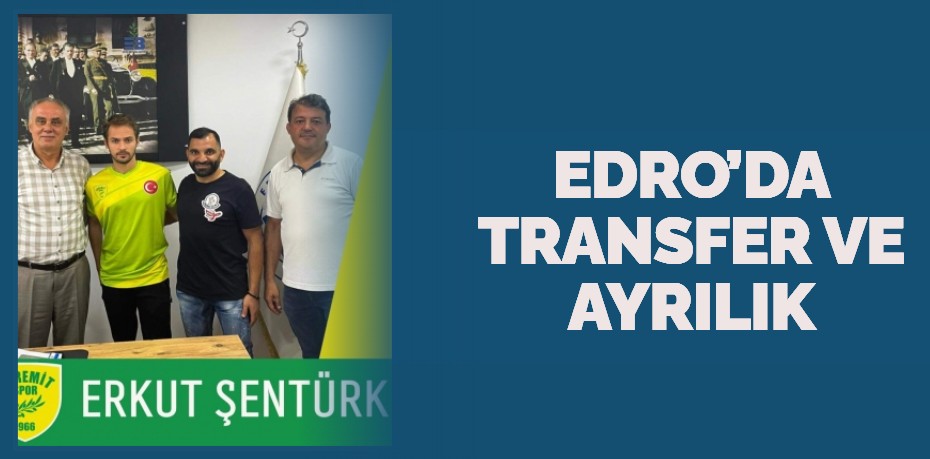 EDRO’DA TRANSFER VE AYRILIK