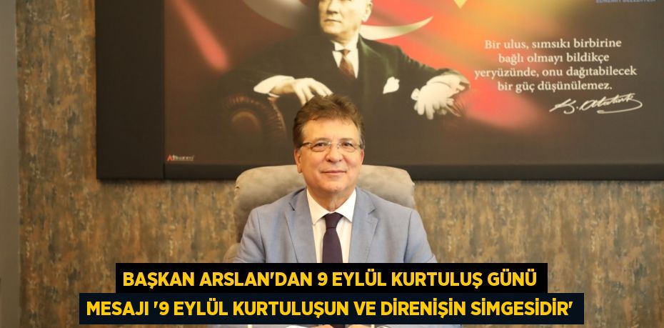 BAŞKAN ARSLAN’DAN 9 EYLÜL KURTULUŞ GÜNÜ MESAJI “9 EYLÜL KURTULUŞUN VE DİRENİŞİN SİMGESİDİR”