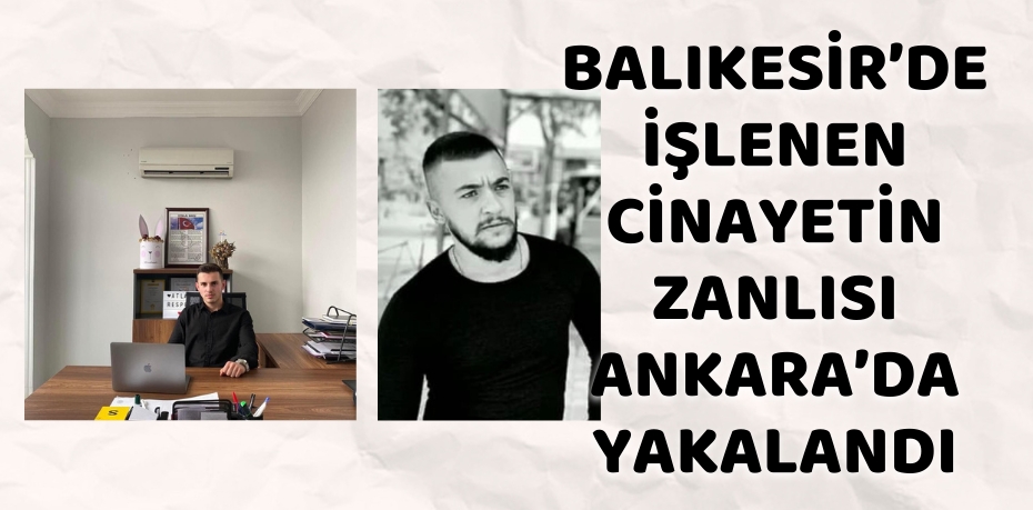 BALIKESİR’DE İŞLENEN CİNAYETİN ZANLISI ANKARA’DA YAKALANDI