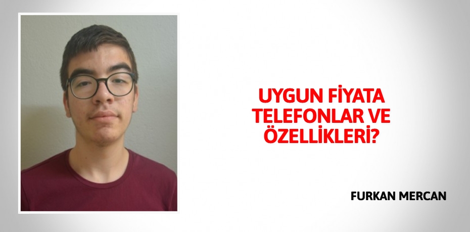 UYGUN FİYATA TELEFONLAR VE ÖZELLİKLERİ?