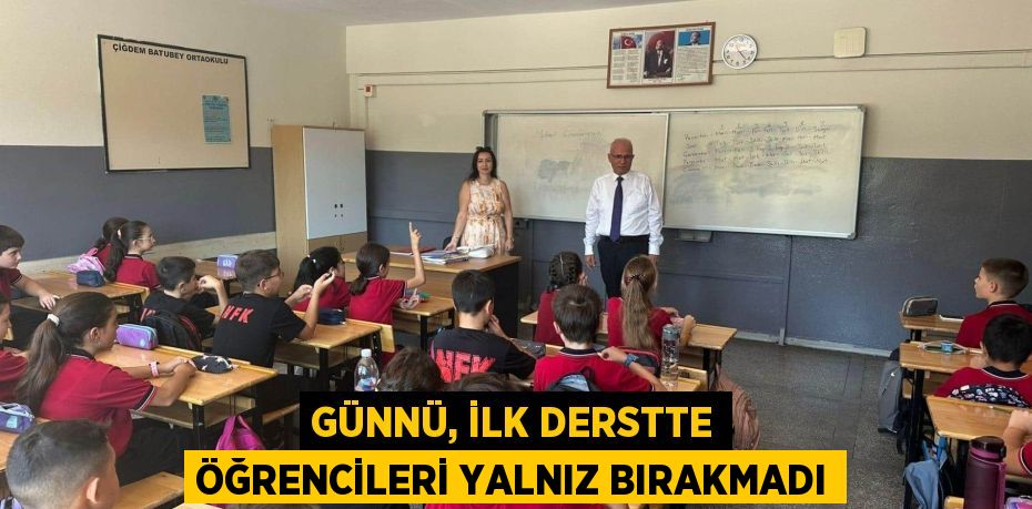 GÜNNÜ, İLK DERSTTE ÖĞRENCİLERİ YALNIZ BIRAKMADI