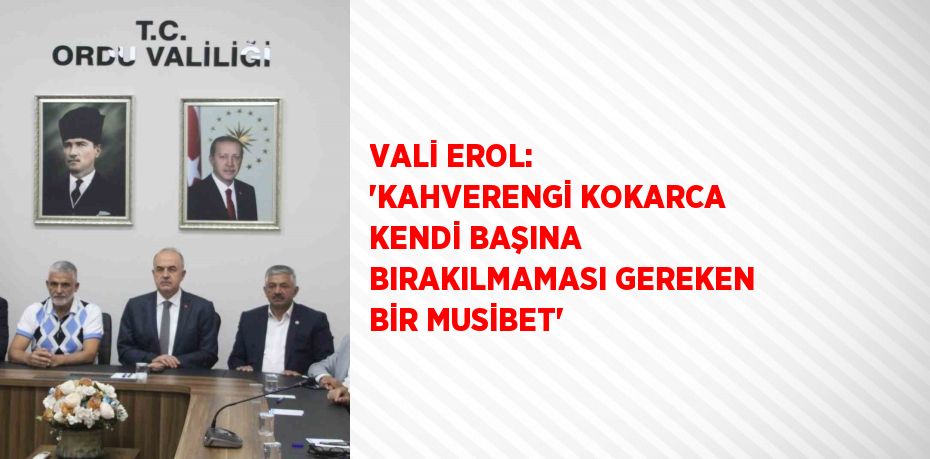 VALİ EROL: 'KAHVERENGİ KOKARCA KENDİ BAŞINA BIRAKILMAMASI GEREKEN BİR MUSİBET'