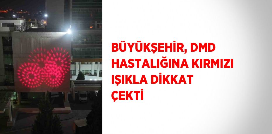 BÜYÜKŞEHİR, DMD HASTALIĞINA KIRMIZI IŞIKLA DİKKAT ÇEKTİ