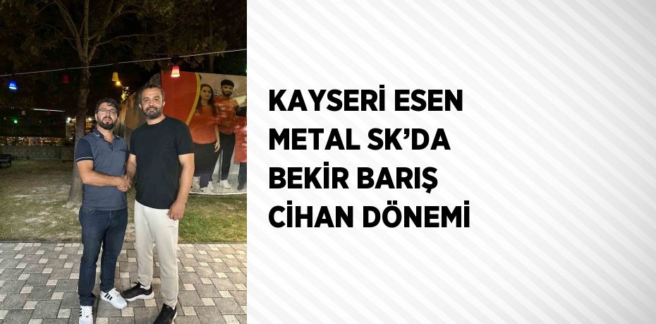 KAYSERİ ESEN METAL SK’DA BEKİR BARIŞ CİHAN DÖNEMİ