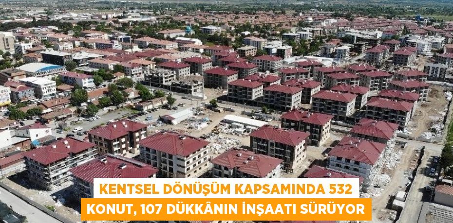 KENTSEL DÖNÜŞÜM KAPSAMINDA 532 KONUT, 107 DÜKKÂNIN İNŞAATI SÜRÜYOR