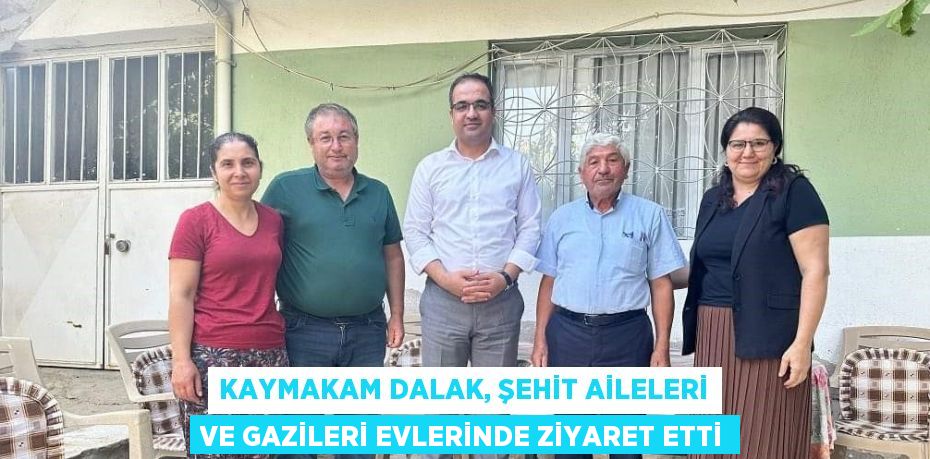 KAYMAKAM DALAK, ŞEHİT AİLELERİ VE GAZİLERİ EVLERİNDE ZİYARET ETTİ