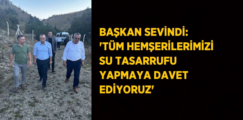 BAŞKAN SEVİNDİ: 'TÜM HEMŞERİLERİMİZİ SU TASARRUFU YAPMAYA DAVET EDİYORUZ'