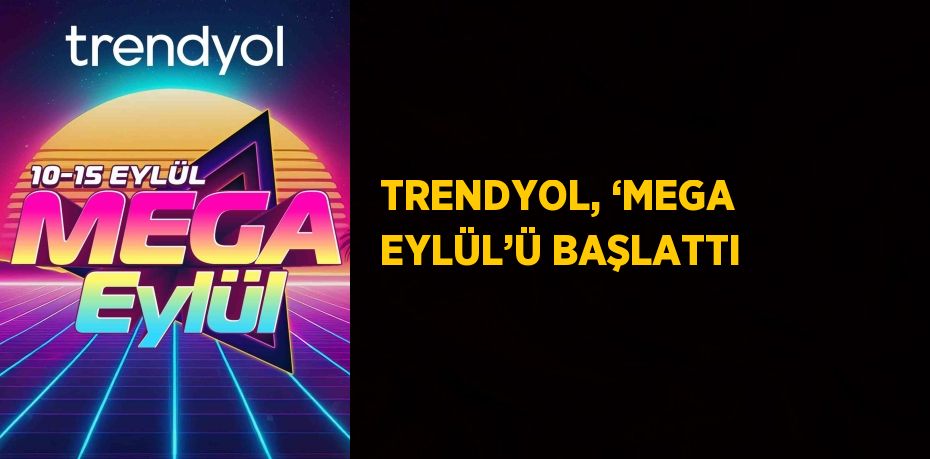 TRENDYOL, ‘MEGA EYLÜL’Ü BAŞLATTI