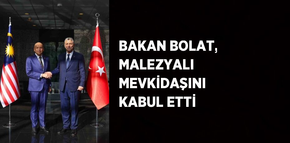 BAKAN BOLAT, MALEZYALI MEVKİDAŞINI KABUL ETTİ