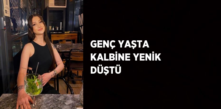 GENÇ YAŞTA KALBİNE YENİK DÜŞTÜ