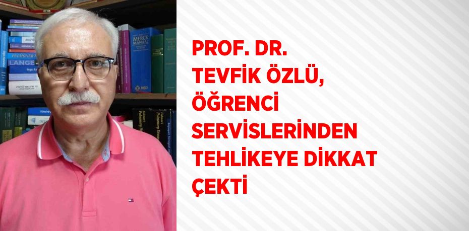 PROF. DR. TEVFİK ÖZLÜ, ÖĞRENCİ SERVİSLERİNDEN TEHLİKEYE DİKKAT ÇEKTİ