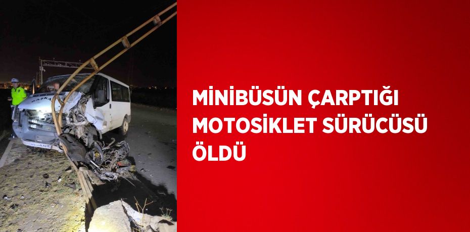 MİNİBÜSÜN ÇARPTIĞI MOTOSİKLET SÜRÜCÜSÜ ÖLDÜ