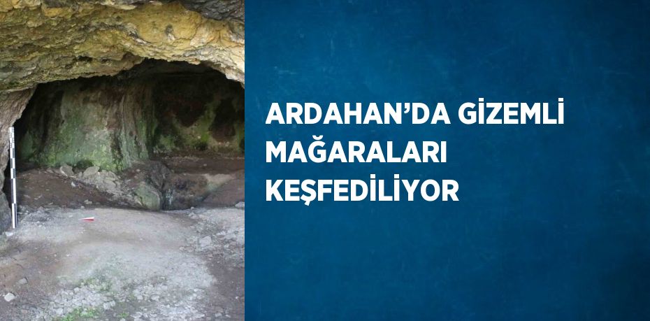 ARDAHAN’DA GİZEMLİ MAĞARALARI KEŞFEDİLİYOR