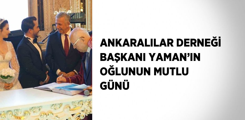 ANKARALILAR DERNEĞİ BAŞKANI YAMAN’IN OĞLUNUN MUTLU GÜNÜ