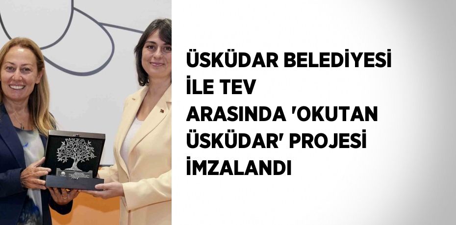 ÜSKÜDAR BELEDİYESİ İLE TEV ARASINDA 'OKUTAN ÜSKÜDAR' PROJESİ İMZALANDI