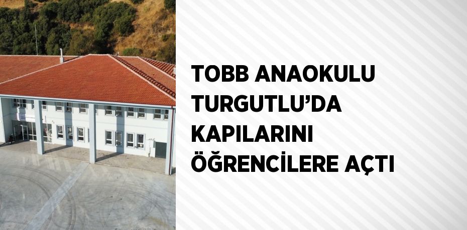 TOBB ANAOKULU TURGUTLU’DA KAPILARINI ÖĞRENCİLERE AÇTI