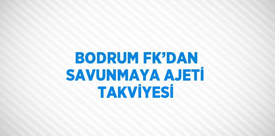 BODRUM FK’DAN SAVUNMAYA AJETİ TAKVİYESİ