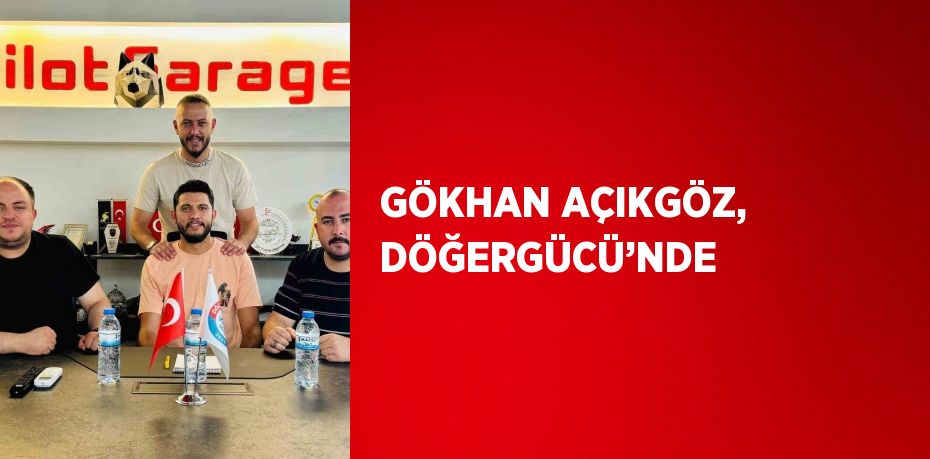 GÖKHAN AÇIKGÖZ, DÖĞERGÜCÜ’NDE