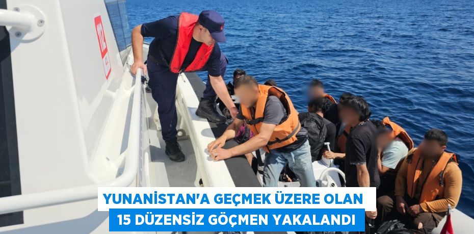 YUNANİSTAN’A GEÇMEK ÜZERE OLAN   15 DÜZENSİZ GÖÇMEN YAKALANDI