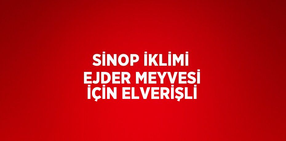 SİNOP İKLİMİ EJDER MEYVESİ İÇİN ELVERİŞLİ