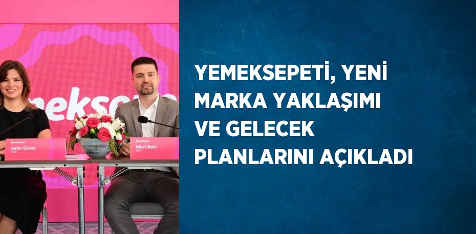 YEMEKSEPETİ, YENİ MARKA YAKLAŞIMI VE GELECEK PLANLARINI AÇIKLADI