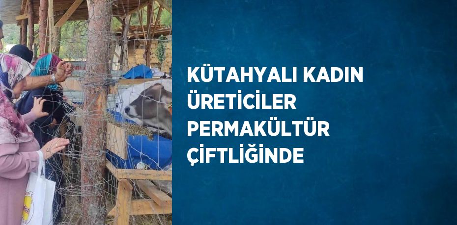 KÜTAHYALI KADIN ÜRETİCİLER PERMAKÜLTÜR ÇİFTLİĞİNDE