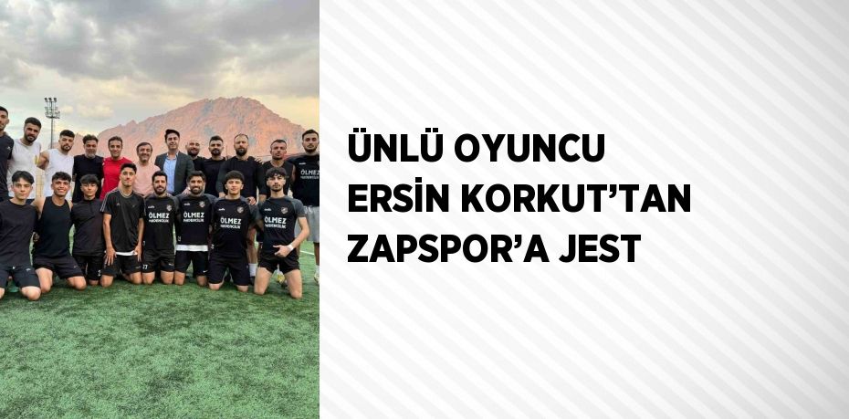 ÜNLÜ OYUNCU ERSİN KORKUT’TAN ZAPSPOR’A JEST