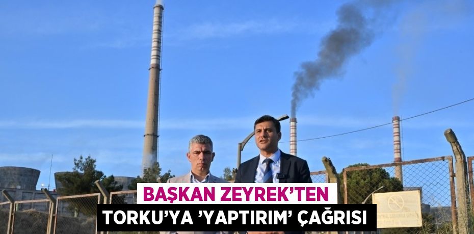 BAŞKAN ZEYREK’TEN TORKU’YA ’YAPTIRIM’ ÇAĞRISI