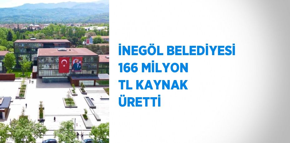 İNEGÖL BELEDİYESİ 166 MİLYON TL KAYNAK ÜRETTİ