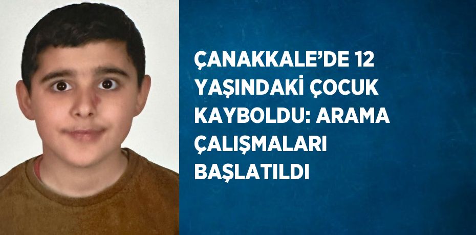 ÇANAKKALE’DE 12 YAŞINDAKİ ÇOCUK KAYBOLDU: ARAMA ÇALIŞMALARI BAŞLATILDI