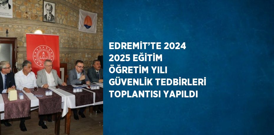 EDREMİT’TE 2024 2025 EĞİTİM ÖĞRETİM YILI GÜVENLİK TEDBİRLERİ TOPLANTISI YAPILDI