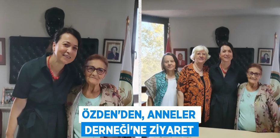 ÖZDEN'DEN, ANNELER DERNEĞİ'NE ZİYARET