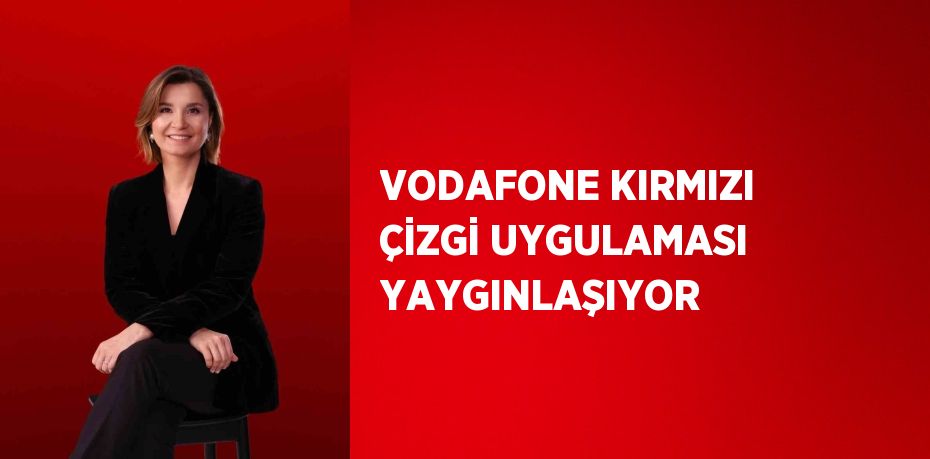 VODAFONE KIRMIZI ÇİZGİ UYGULAMASI YAYGINLAŞIYOR