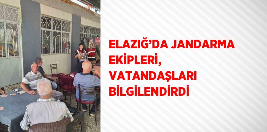 ELAZIĞ’DA JANDARMA EKİPLERİ, VATANDAŞLARI BİLGİLENDİRDİ