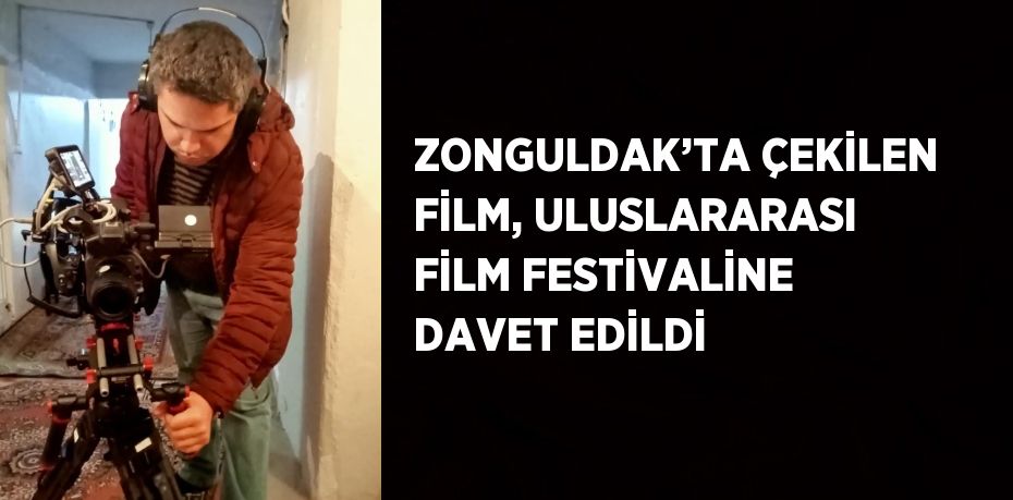 ZONGULDAK’TA ÇEKİLEN FİLM, ULUSLARARASI FİLM FESTİVALİNE DAVET EDİLDİ