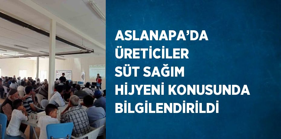 ASLANAPA’DA ÜRETİCİLER SÜT SAĞIM HİJYENİ KONUSUNDA BİLGİLENDİRİLDİ