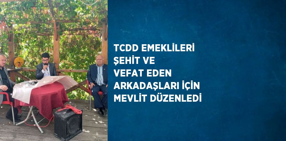 TCDD EMEKLİLERİ ŞEHİT VE VEFAT EDEN ARKADAŞLARI İÇİN MEVLİT DÜZENLEDİ