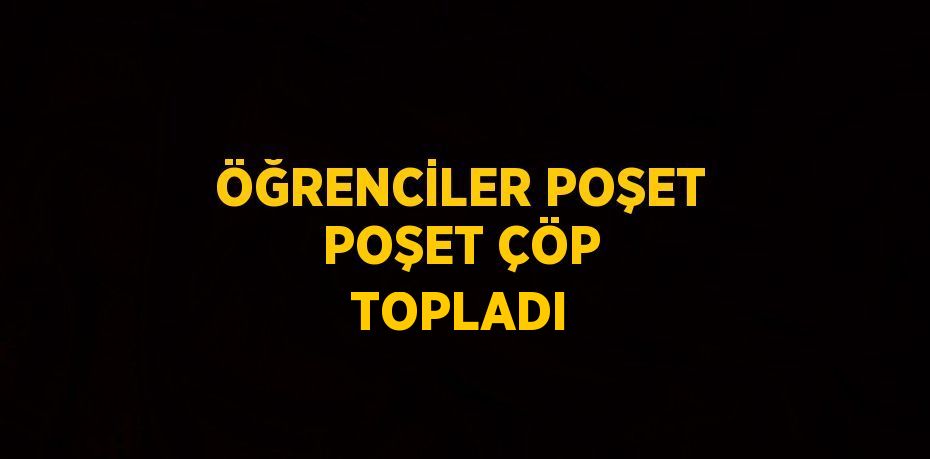 ÖĞRENCİLER POŞET POŞET ÇÖP TOPLADI