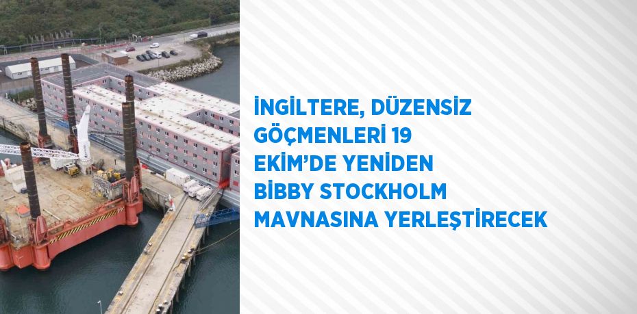 İNGİLTERE, DÜZENSİZ GÖÇMENLERİ 19 EKİM’DE YENİDEN BİBBY STOCKHOLM MAVNASINA YERLEŞTİRECEK