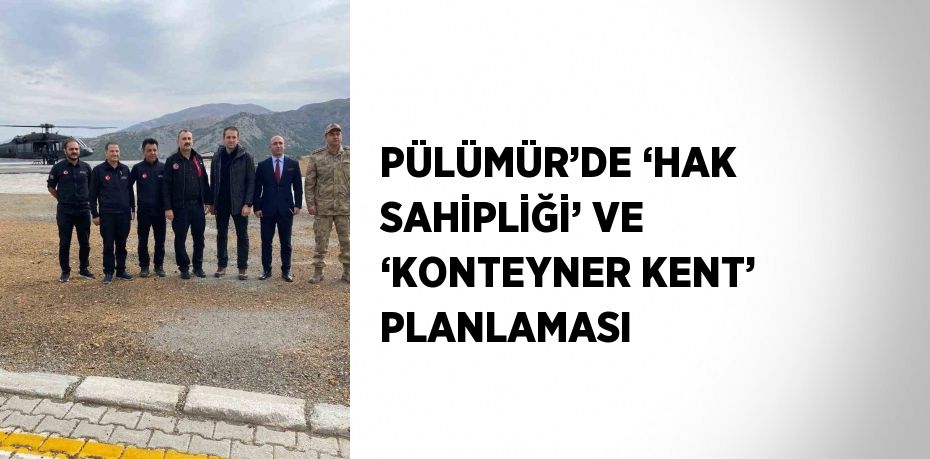 PÜLÜMÜR’DE ‘HAK SAHİPLİĞİ’ VE ‘KONTEYNER KENT’ PLANLAMASI