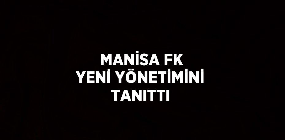 MANİSA FK YENİ YÖNETİMİNİ TANITTI