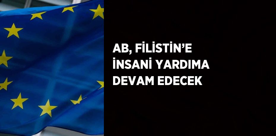 AB, FİLİSTİN’E İNSANİ YARDIMA DEVAM EDECEK